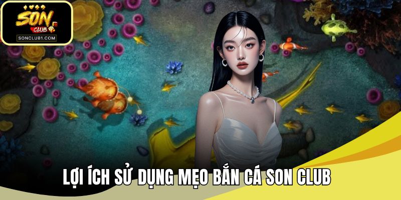 Lợi ích sử dụng mẹo bắn cá SONCLUB 